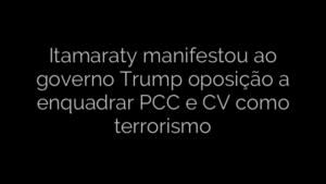 ​Itamaraty manifestou ao governo Trump oposição a enquadrar PCC e CV como terrorismo 